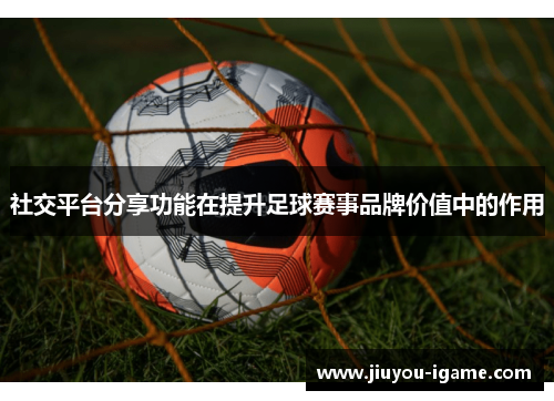 社交平台分享功能在提升足球赛事品牌价值中的作用